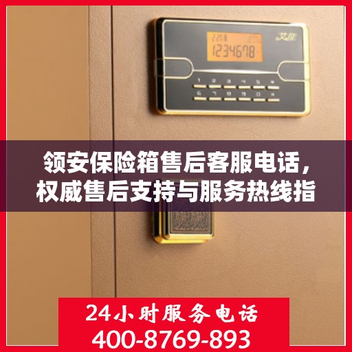领安保险箱售后客服电话，权威售后支持与服务热线指南