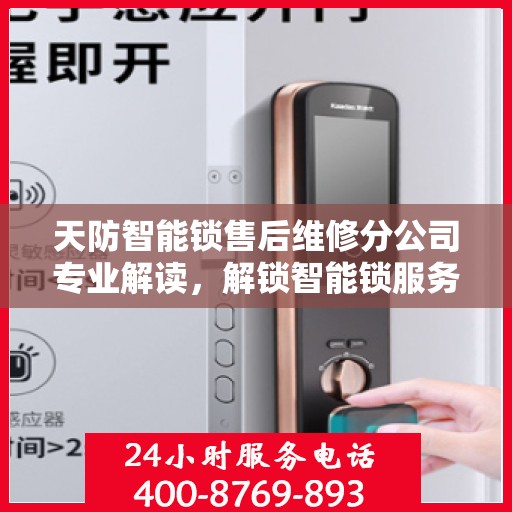 天防智能锁售后维修分公司专业解读，解锁智能锁服务细节与权益保障
