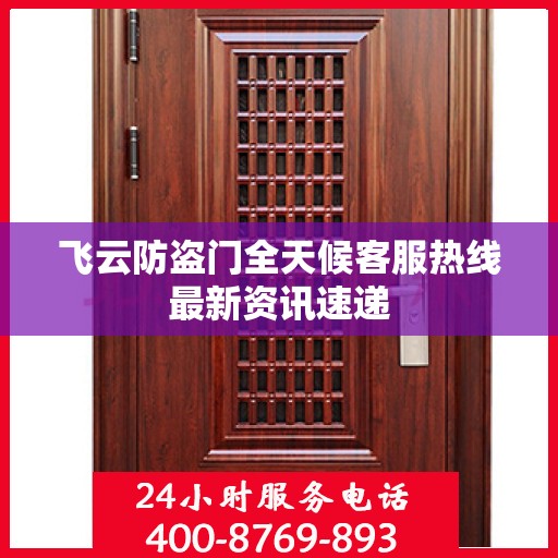 飞云防盗门全天候客服热线最新资讯速递