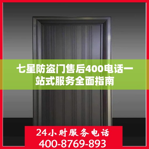 七星防盗门售后400电话一站式服务全面指南