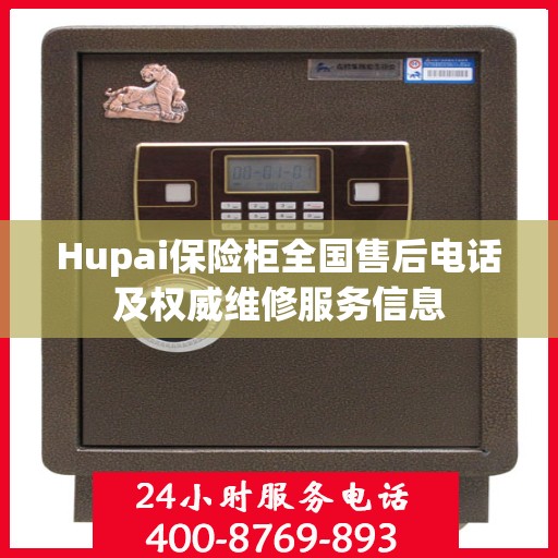 Hupai保险柜全国售后电话及权威维修服务信息
