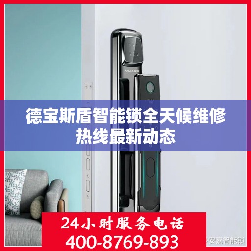 德宝斯盾智能锁全天候维修热线最新动态