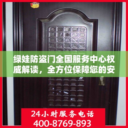 绿娃防盗门全国服务中心权威解读，全方位保障您的安全之门