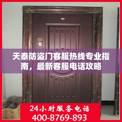 天泰防盗门客服热线专业指南，最新客服电话攻略