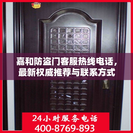 嘉和防盗门客服热线电话，最新权威推荐与联系方式