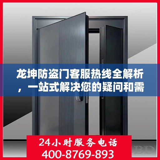 龙坤防盗门客服热线全解析，一站式解决您的疑问和需求