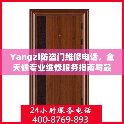 Yangzi防盗门维修电话，全天候专业维修服务指南与最新攻略