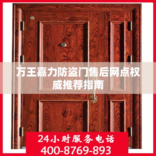 万王嘉力防盗门售后网点权威推荐指南