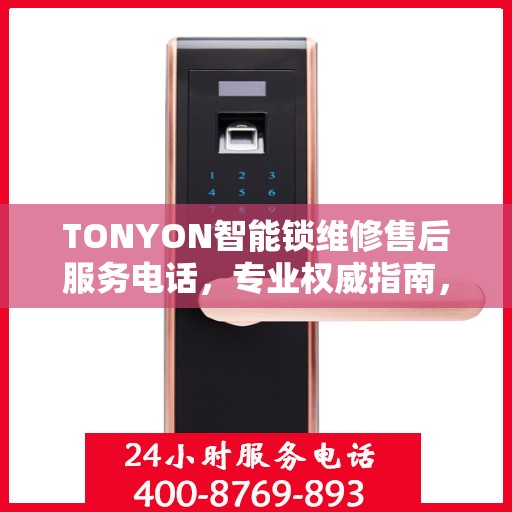 TONYON智能锁维修售后服务电话，专业权威指南，为您的锁事保驾护航！