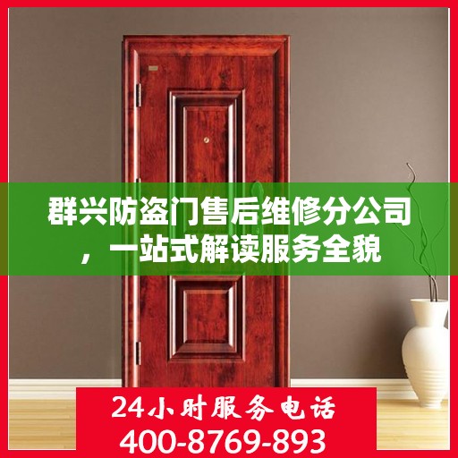 群兴防盗门售后维修分公司，一站式解读服务全貌