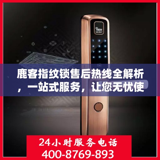 鹿客指纹锁售后热线全解析，一站式服务，让您无忧使用