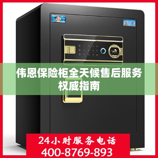 伟恩保险柜全天候售后服务权威指南