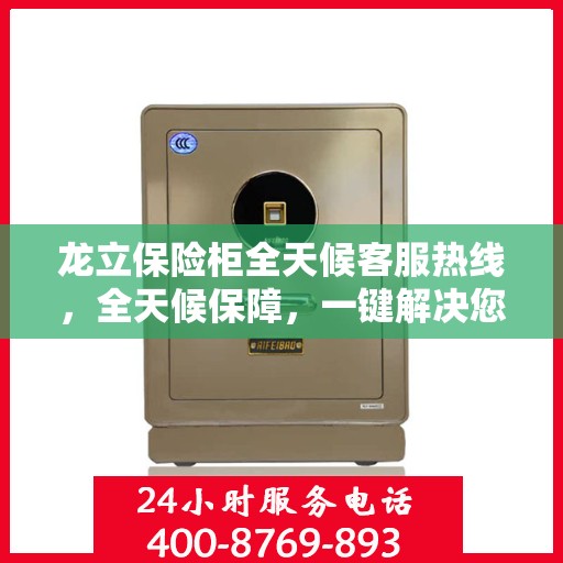 龙立保险柜全天候客服热线，全天候保障，一键解决您的需求