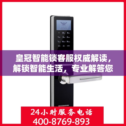 皇冠智能锁客服权威解读，解锁智能生活，专业解答您的疑惑