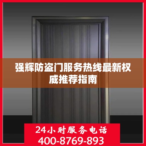 强辉防盗门服务热线最新权威推荐指南