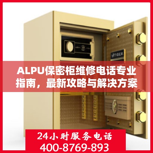 ALPU保密柜维修电话专业指南，最新攻略与解决方案