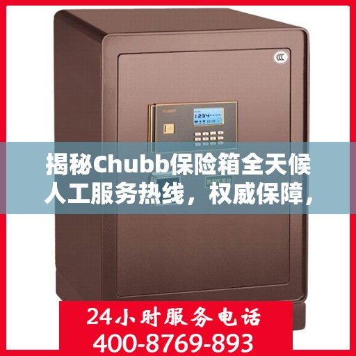 揭秘Chubb保险箱全天候人工服务热线，权威保障，随时为您服务