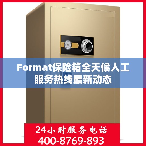 Format保险箱全天候人工服务热线最新动态
