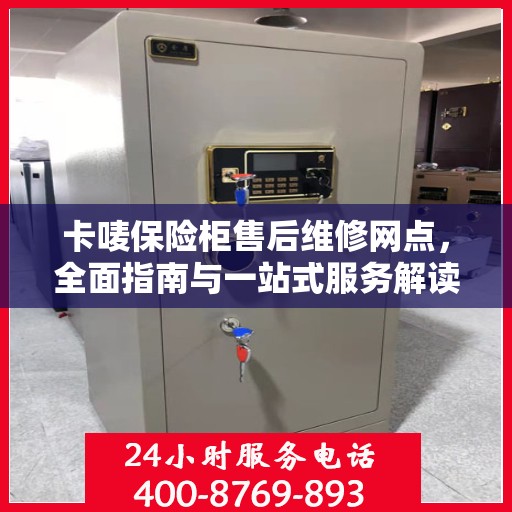 卡唛保险柜售后维修网点，全面指南与一站式服务解读
