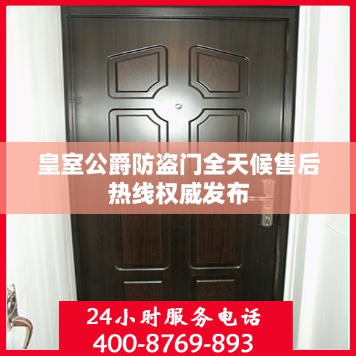 皇室公爵防盗门全天候售后热线权威发布