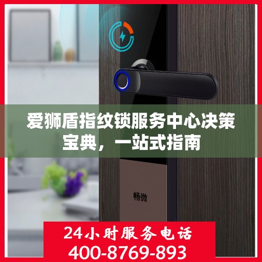 爱狮盾指纹锁服务中心决策宝典，一站式指南