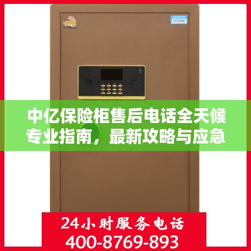 中亿保险柜售后电话全天候专业指南，最新攻略与应急支持