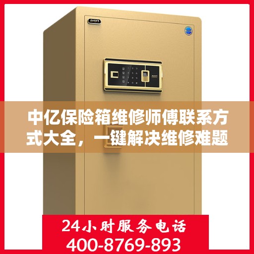 中亿保险箱维修师傅联系方式大全，一键解决维修难题，专业电话全掌握