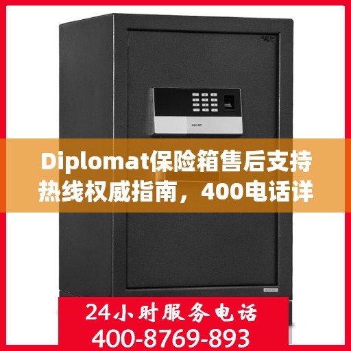 Diplomat保险箱售后支持热线权威指南，400电话详解