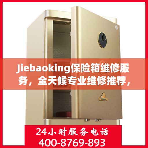 Jiebaoking保险箱维修服务，全天候专业维修推荐，权威保障您的安全需求