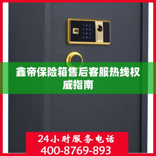 鑫帝保险箱售后客服热线权威指南