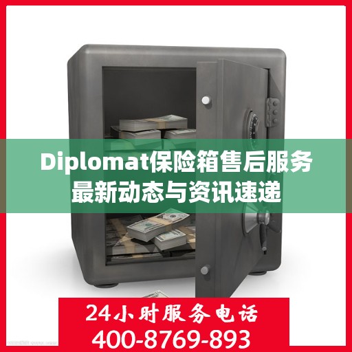 Diplomat保险箱售后服务最新动态与资讯速递