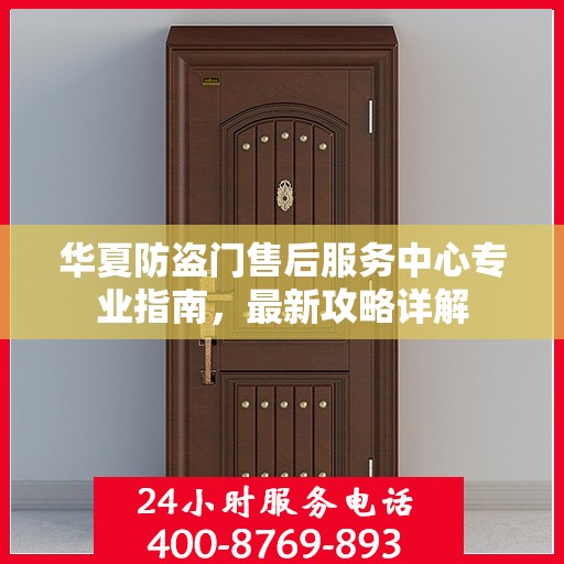 华夏防盗门售后服务中心专业指南，最新攻略详解
