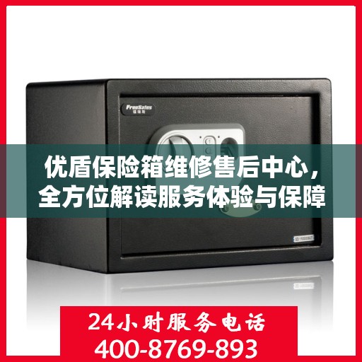 优盾保险箱维修售后中心，全方位解读服务体验与保障