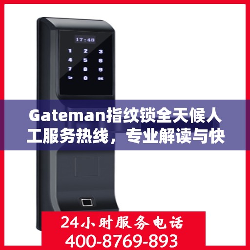 Gateman指纹锁全天候人工服务热线，专业解读与快速响应