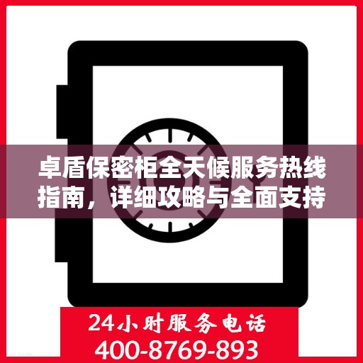 卓盾保密柜全天候服务热线指南，详细攻略与全面支持