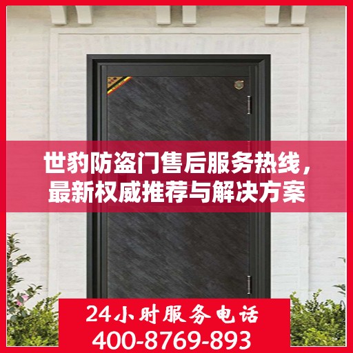 世豹防盗门售后服务热线，最新权威推荐与解决方案