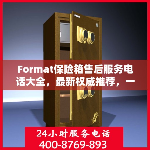 Format保险箱售后服务电话大全，最新权威推荐，一键解决您的售后疑虑