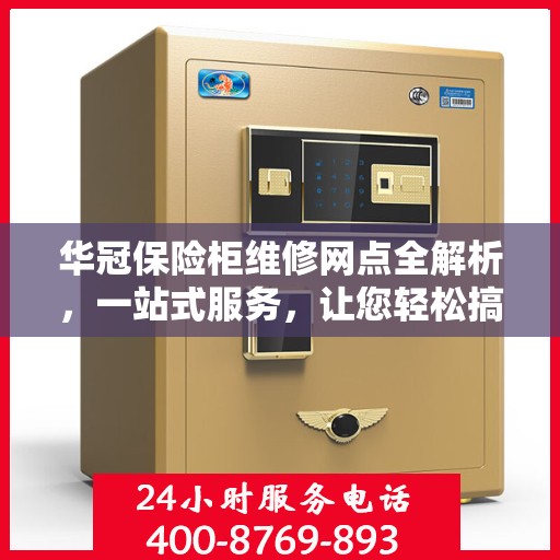 华冠保险柜维修网点全解析，一站式服务，让您轻松搞定维修问题