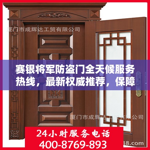 赛银将军防盗门全天候服务热线，最新权威推荐，保障您的安全无间断
