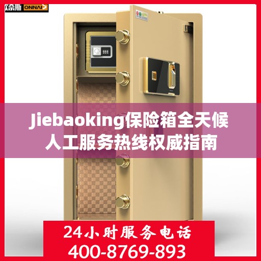 Jiebaoking保险箱全天候人工服务热线权威指南