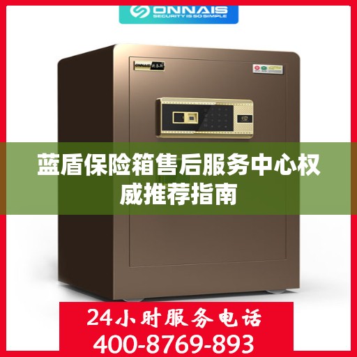蓝盾保险箱售后服务中心权威推荐指南