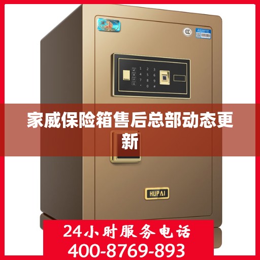 家威保险箱售后总部动态更新