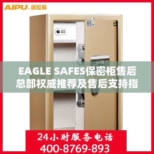 EAGLE SAFES保密柜售后总部权威推荐及售后支持指南