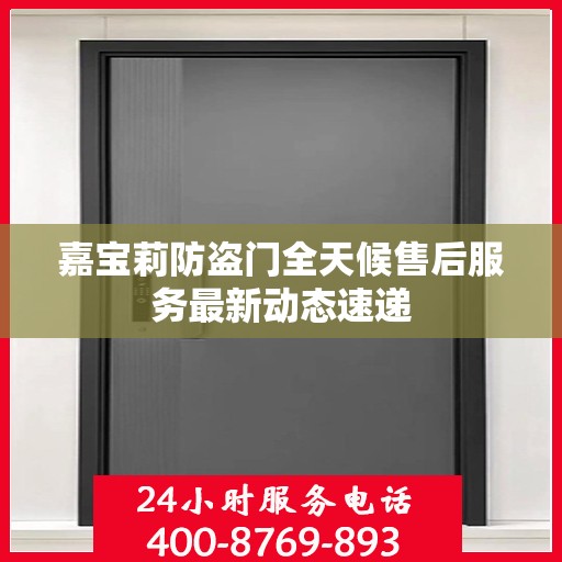 嘉宝莉防盗门全天候售后服务最新动态速递