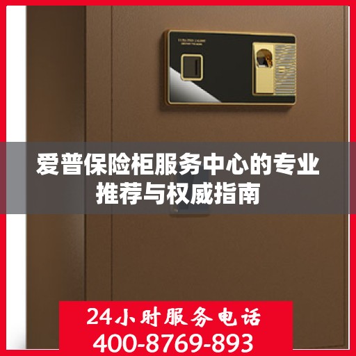 爱普保险柜服务中心的专业推荐与权威指南