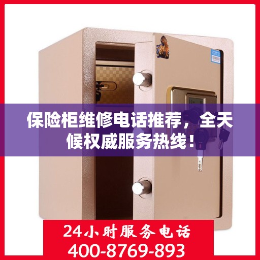 保险柜维修电话推荐，全天候权威服务热线！