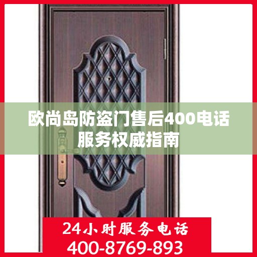 欧尚岛防盗门售后400电话服务权威指南