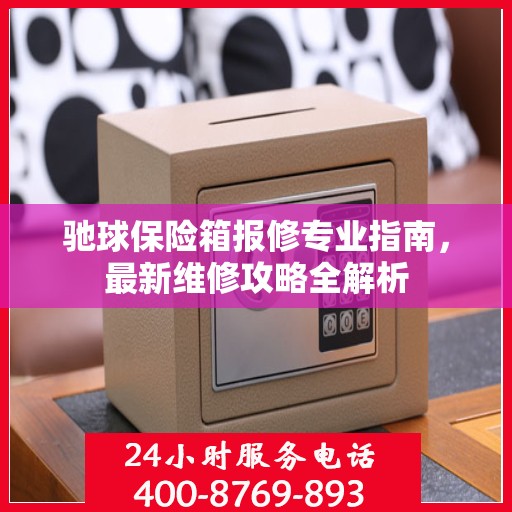 驰球保险箱报修专业指南，最新维修攻略全解析