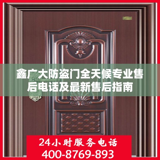 鑫广大防盗门全天候专业售后电话及最新售后指南