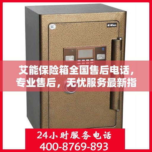 艾能保险箱全国售后电话，专业售后，无忧服务最新指南